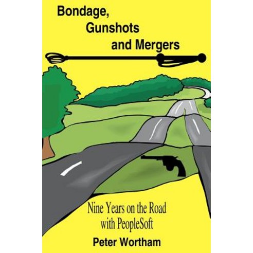Bondage Gunshots and Mergers: Nine Years on the Road with PeopleSoft Paperback, Authorhouse
