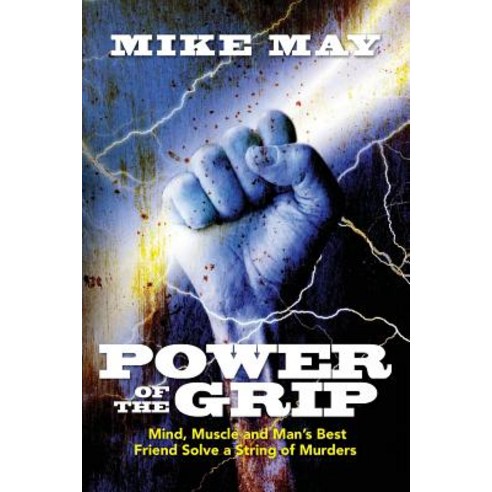 Power of the Grip: Mind Muscle and Man''s Best Friend Solve a String of Murders Paperback, Createspace