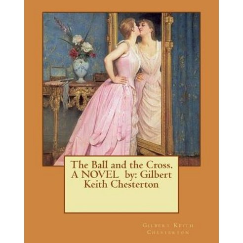 The Ball and the Cross. a Novel by: Gilbert Keith Chesterton Paperback, Createspace Independent Publishing Platform