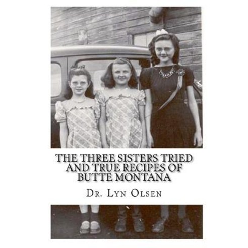 The Three Sisters Tried and True Recipes of Butte Montana Paperback, Dr. Lyn Olsen