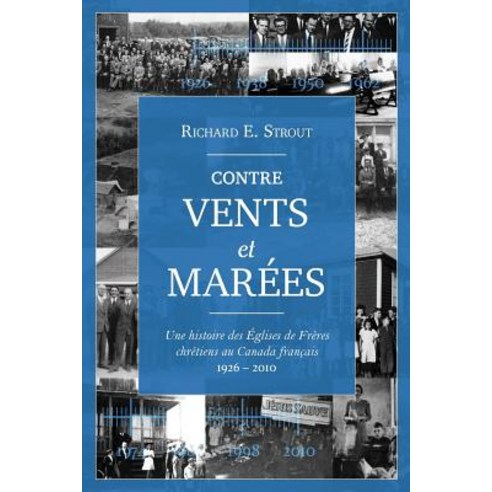Contre Vents Et Marees (Ebb and Flow): Une Histoire Des Eglises de Freres Chretiens Au Canada Francais 1926-2010 Paperback, Editions Impact