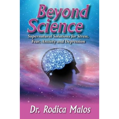 Beyond Science: Supernatural Solutions for Stress Fear Anxiety and Depression Paperback, Createspace Independent Publishing Platform