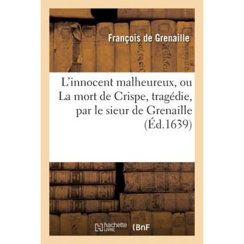 L''Innocent Malheureux Ou La Mort de Crispe Tragedie = L''Innocent Malheureux Ou La Mort de Crispe Traga(c)Die Paperback, Hachette Livre - Bnf