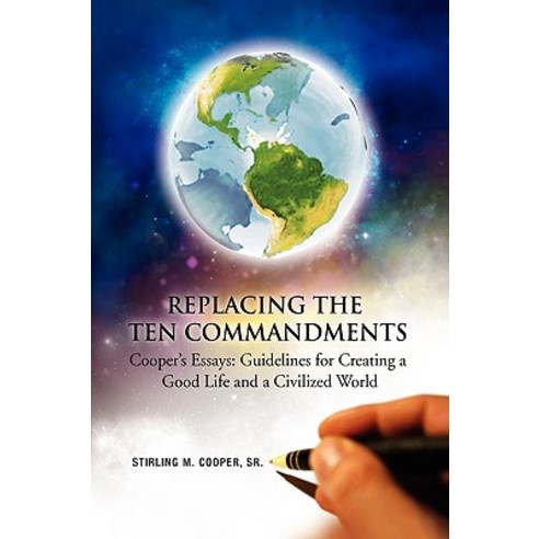 Replacing the Ten Commandments: Cooper''s Essays Guidelines for Creating a Good Life and a Civilized World Hardcover, Xlibris Corporation