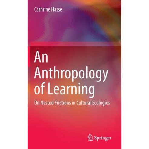 An Anthropology of Learning: On Nested Frictions in Cultural Ecologies Hardcover, Springer