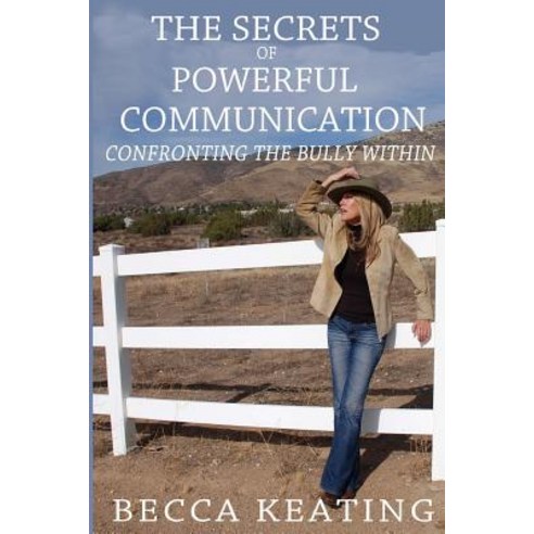 The Secrets of Powerful Communication: Confronting the Bully Within Paperback, Createspace Independent Publishing Platform