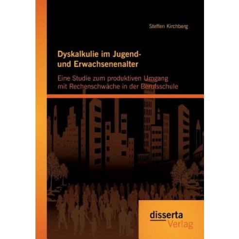Dyskalkulie Im Jugend- Und Erwachsenenalter: Eine Studie Zum Produktiven Umgang Mit Rechenschwache in Der Berufsschule Paperback, Disserta Verlag