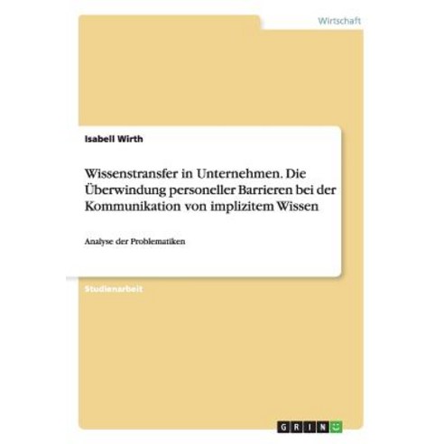 Wissenstransfer in Unternehmen. Die Uberwindung Personeller Barrieren Bei Der Kommunikation Von Implizitem Wissen Paperback, Grin Verlag Gmbh