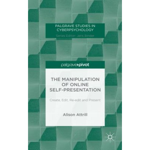 The Manipulation of Online Self-Presentation: Create Edit Re-Edit and Present Hardcover, Palgrave Pivot