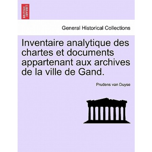 Inventaire Analytique Des Chartes Et Documents Appartenant Aux Archives de La Ville de Gand. Paperback, British Library, Historical Print Editions