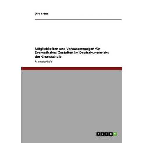Moglichkeiten Und Voraussetzungen Fur Dramatisches Gestalten Im Deutschunterricht Der Grundschule Paperback, Grin Publishing