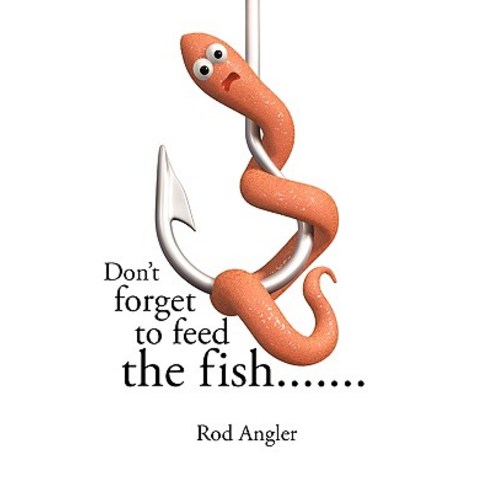 Don''t Forget to Feed the Fish....... Paperback, Authorhouse