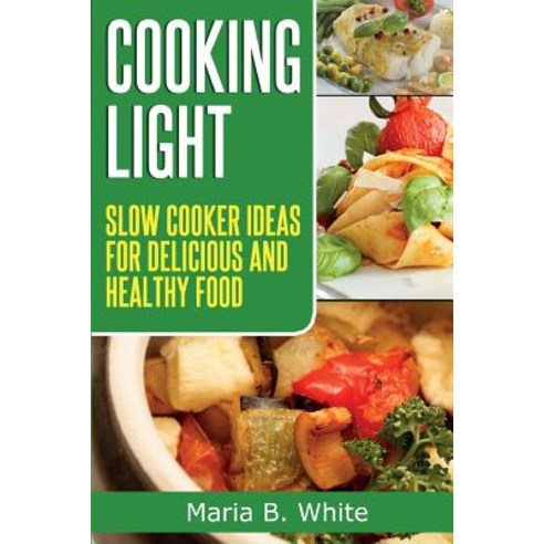 Cooking Light: Slow Cooker Ideas for Delicious and Healthy Eating Paperback, Createspace Independent Publishing Platform