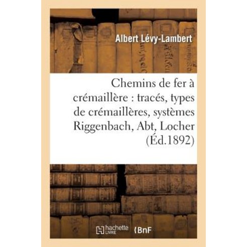 Chemins de Fer a Cremaillere: Traces Types de Cremailleres Systemes Riggenbach Abt Locher Paperback, Hachette Livre - Bnf