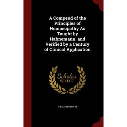 A Compend of the Principles of Homoeopathy as Taught by Hahnemann and Verified by a Century of Clinical Application Hardcover, Andesite Press