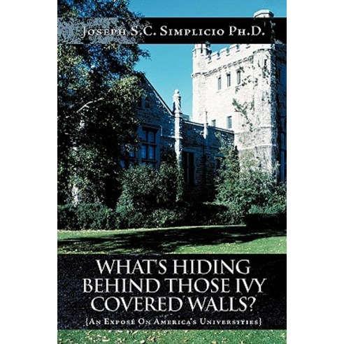 What''s Hiding Behind Those Ivy Covered Walls?: An Expose on America''s Universities Paperback, Authorhouse