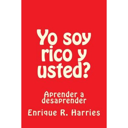 Yo Soy Rico y Usted?: Aprender a Desaprender Paperback, Createspace Independent Publishing Platform