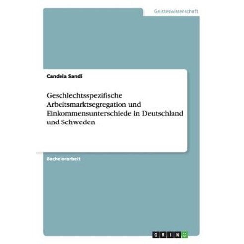 Geschlechtsspezifische Arbeitsmarktsegregation Und Einkommensunterschiede in Deutschland Und Schweden Paperback, Grin Publishing