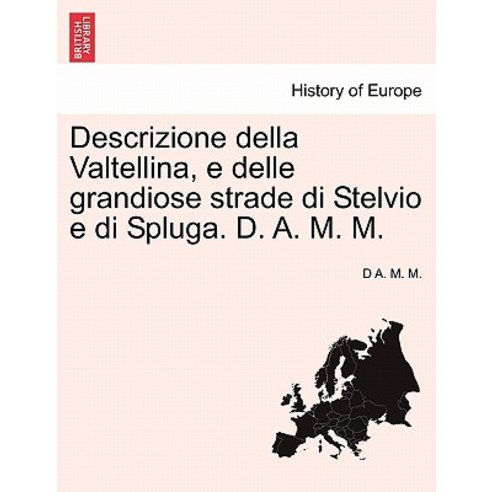 Descrizione Della Valtellina E Delle Grandiose Strade Di Stelvio E Di Spluga. D. A. M. M. Paperback, British Library, Historical Print Editions