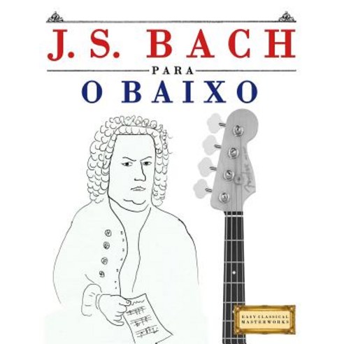 J. S. Bach Para O Baixo: 10 Pecas Faciles Para O Baixo Livro Para Principiantes Paperback, Createspace Independent Publishing Platform