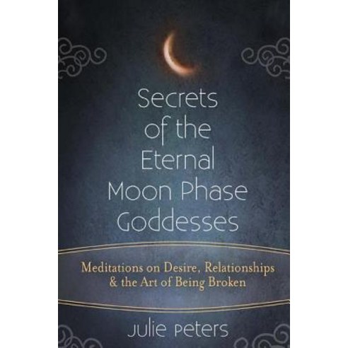 Secrets of the Eternal Moon Phase Goddesses: Meditations on Desire Relationships and the Art of Being Broken Paperback, Skylight Paths Publishing