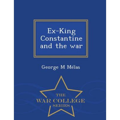 Ex-King Constantine and the War - War College Series Paperback