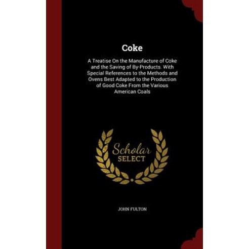 Coke: A Treatise on the Manufacture of Coke and the Saving of By-Products. with Special References to the Methods and Ovens Hardcover, Andesite Press