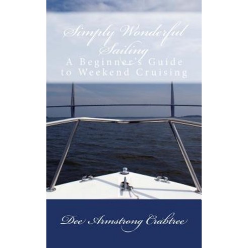 Simply Wonderful Sailing: A Beginner''s Guide to Weekend Cruising Paperback, Createspace Independent Publishing Platform
