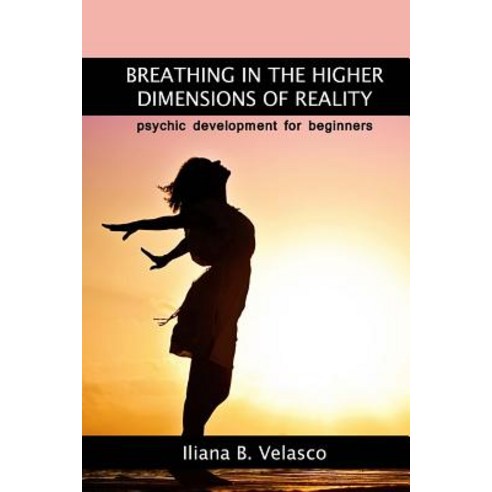 Breathing in the Higher Dimensions of Reality: Psychic Development for Beginners Paperback, Createspace Independent Publishing Platform