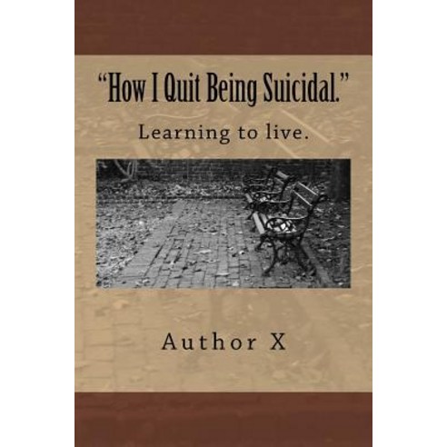 How I Quit Being Suicidal: Learn to Live. Paperback, Createspace Independent Publishing Platform