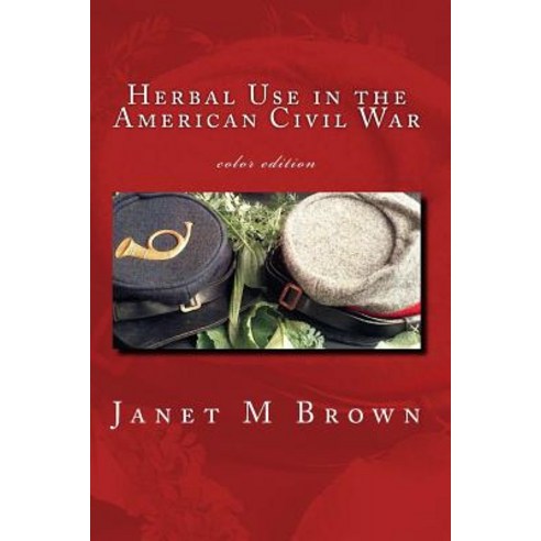 Herbal Use in the American Civil War: Color Edition Paperback, Createspace Independent Publishing Platform