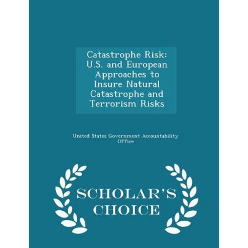 Catastrophe Risk: U.S. and European Approaches to Insure Natural Catastrophe and Terrorism Risks - Scholar''s Choice Edition Paperback
