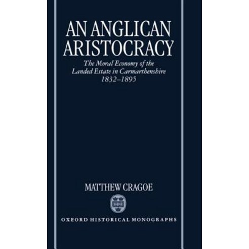 An Anglican Aristocracy: The Moral Economy of the Landed Estate in Carmarthenshire 1832-1895 Hardcover, OUP Oxford