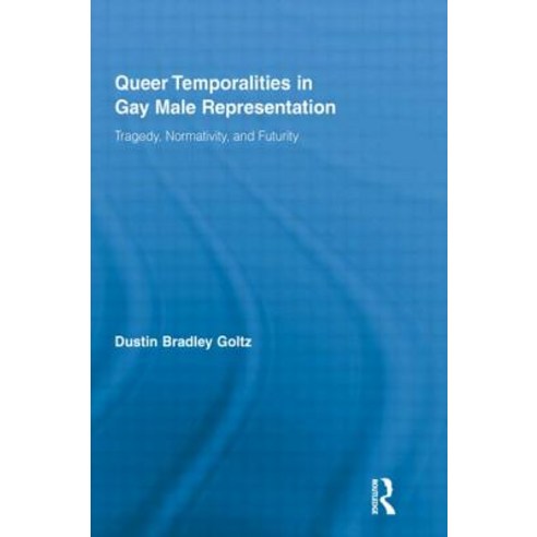Queer Temporalities in Gay Male Representation: Tragedy Normativity and Futurity Paperback, Routledge