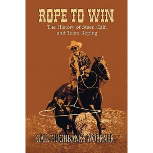 Rope to Win: The History of Steer Calf And Team Roping Paperback, Eakin Press