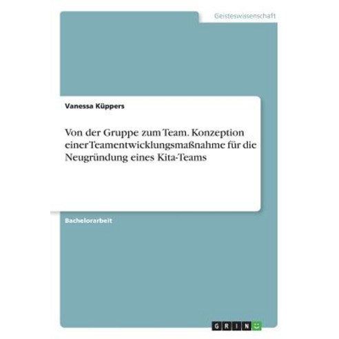 Von Der Gruppe Zum Team. Konzeption Einer Teamentwicklungsmanahme Fur Die Neugrundung Eines Kita-Teams Paperback, Grin Publishing
