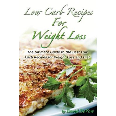 Low Carb Recipes for Weight Loss: The Ultimate Guide to the Best Low Carb Recipes for Weight Loss and Diet Low Carb Cookbook Paperback, Createspace