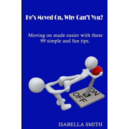 He''s Moved On Why Can''t You?: Moving on Made Easier with These 99 Simple and Fun Tips. Paperback, Createspace Independent Publishing Platform