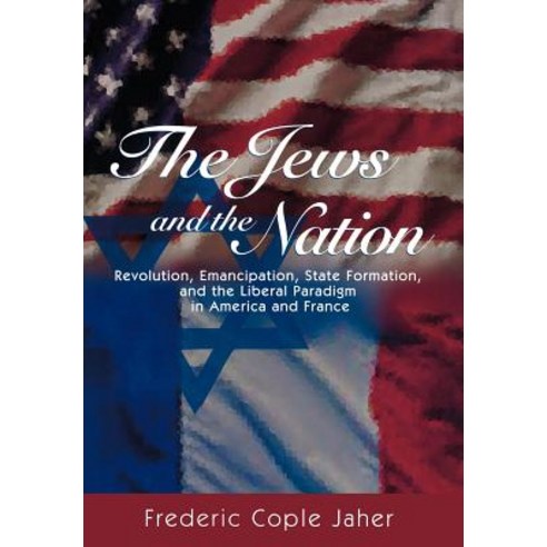 The Jews and the Nation: Revolution Emancipation State Formation and the Liberal Paradigm in America and France Hardcover, Princeton University Press