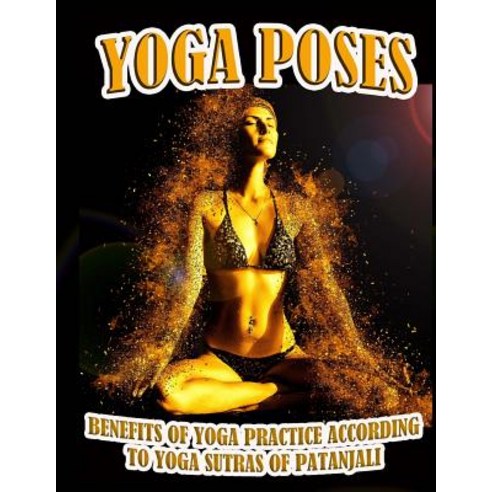 Yoga Poses: Benefits of Yoga Practice According to Yoga Sutras of Patanjali Paperback, Createspace Independent Publishing Platform