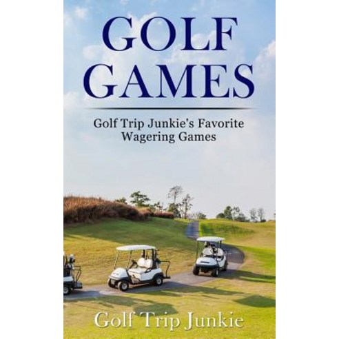 Golf Games: Golf Trip Junkie''s Favorite Wagering Games Paperback, Createspace Independent Publishing Platform