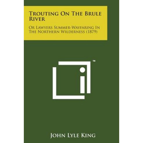 Trouting on the Brule River: Or Lawyers Summer-Wayfaring in the Northern Wilderness (1879) Paperback, Literary Licensing, LLC