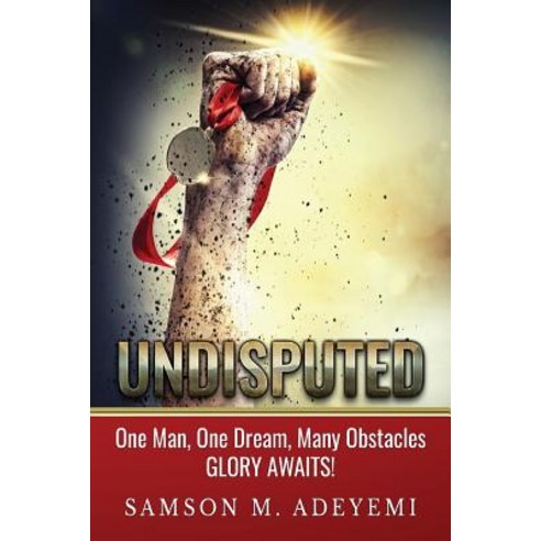 Undisputed: One Man One Dream Many Obstacles. Glory Awaits! Paperback, Samson M. Adeyemi