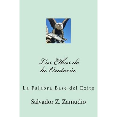 Los Ethos de La Oratoria: La Palabra Base del Exito Paperback, Createspace Independent Publishing Platform