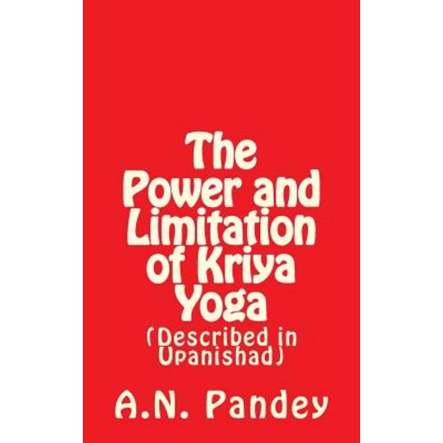 The Power and Limitation of Kriya Yoga: Described in Upanishad Paperback, Createspace Independent Publishing Platform