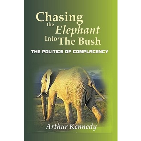 Chasing the Elephant Into the Bush: The Politics of Complacency Hardcover, Authorhouse