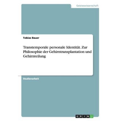 Transtemporale Personale Identitat. Zur Philosophie Der Gehirntransplantation Und Gehirnteilung Paperback, Grin Publishing