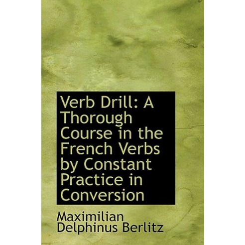 Verb Drill: A Thorough Course in the French Verbs by Constant Practice in Conversion Paperback, BiblioLife