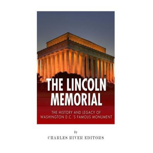 The Lincoln Memorial: The History and Legacy of Washington D.C.''s Famous Monument Paperback, Createspace Independent Publishing Platform