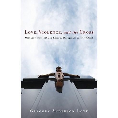 Love Violence and the Cross: How the Nonviolent God Saves Us Through the Cross of Christ Paperback, Cascade Books